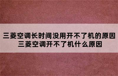 三菱空调长时间没用开不了机的原因 三菱空调开不了机什么原因